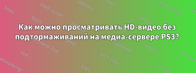 Как можно просматривать HD-видео без подтормаживаний на медиа-сервере PS3?