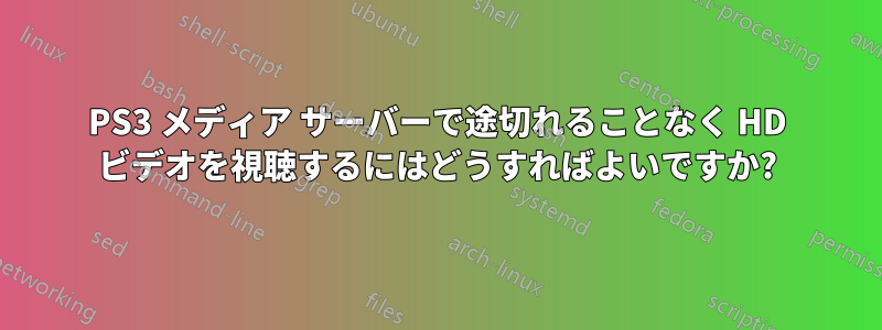 PS3 メディア サーバーで途切れることなく HD ビデオを視聴するにはどうすればよいですか?