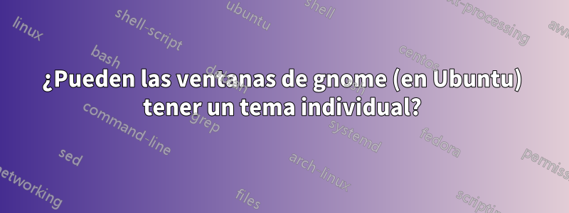 ¿Pueden las ventanas de gnome (en Ubuntu) tener un tema individual?