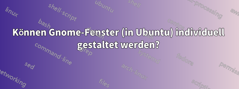 Können Gnome-Fenster (in Ubuntu) individuell gestaltet werden?