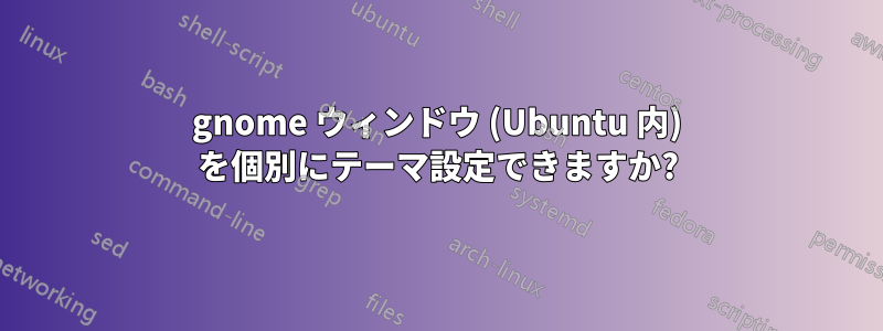 gnome ウィンドウ (Ubuntu 内) を個別にテーマ設定できますか?