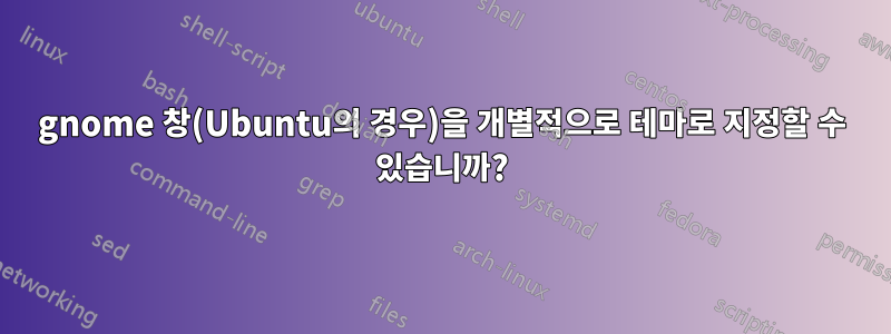 gnome 창(Ubuntu의 경우)을 개별적으로 테마로 지정할 수 있습니까?