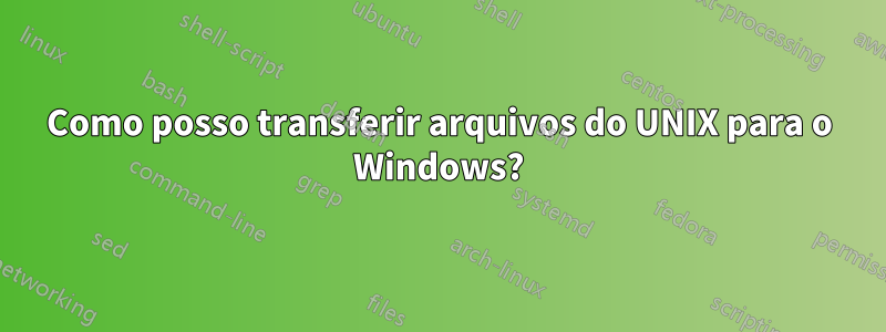 Como posso transferir arquivos do UNIX para o Windows?