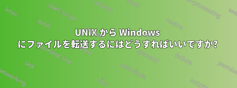 UNIX から Windows にファイルを転送するにはどうすればいいですか?