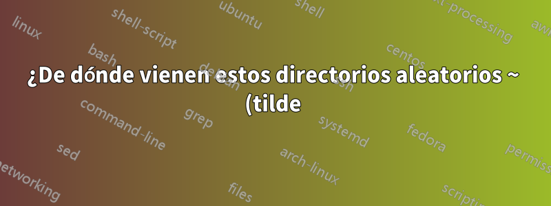 ¿De dónde vienen estos directorios aleatorios ~ (tilde)?