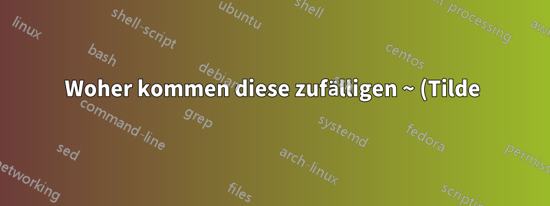 Woher kommen diese zufälligen ~ (Tilde)-Verzeichnisse?