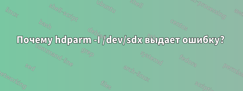 Почему hdparm -I /dev/sdx выдает ошибку?