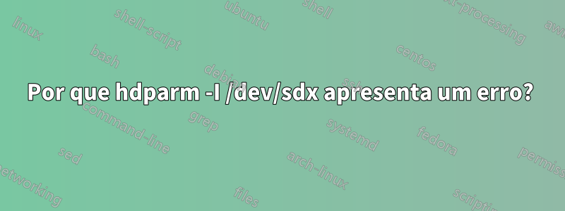Por que hdparm -I /dev/sdx apresenta um erro?