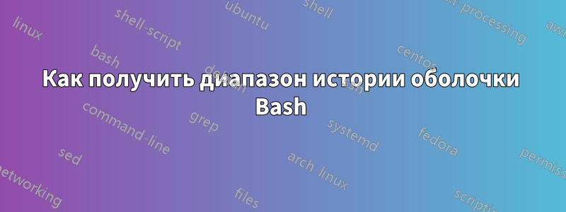 Как получить диапазон истории оболочки Bash