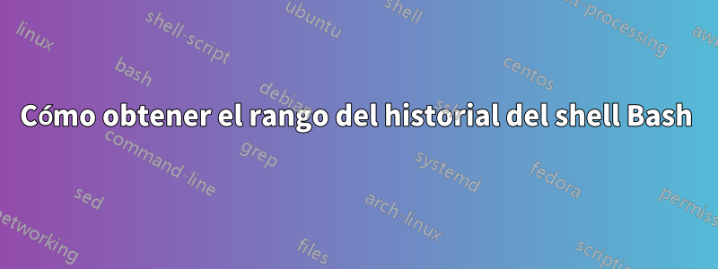 Cómo obtener el rango del historial del shell Bash