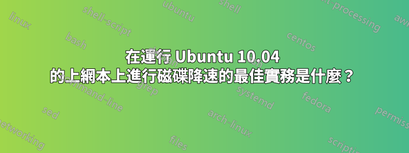 在運行 Ubuntu 10.04 的上網本上進行磁碟降速的最佳實務是什麼？