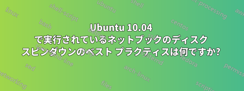 Ubuntu 10.04 で実行されているネットブックのディスク スピンダウンのベスト プラクティスは何ですか?