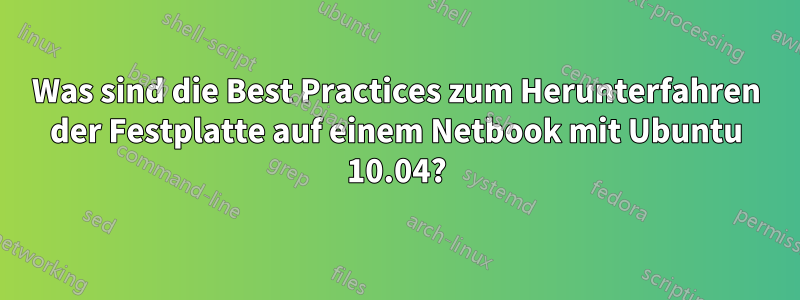 Was sind die Best Practices zum Herunterfahren der Festplatte auf einem Netbook mit Ubuntu 10.04?