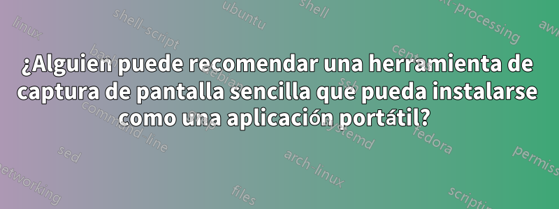 ¿Alguien puede recomendar una herramienta de captura de pantalla sencilla que pueda instalarse como una aplicación portátil? 