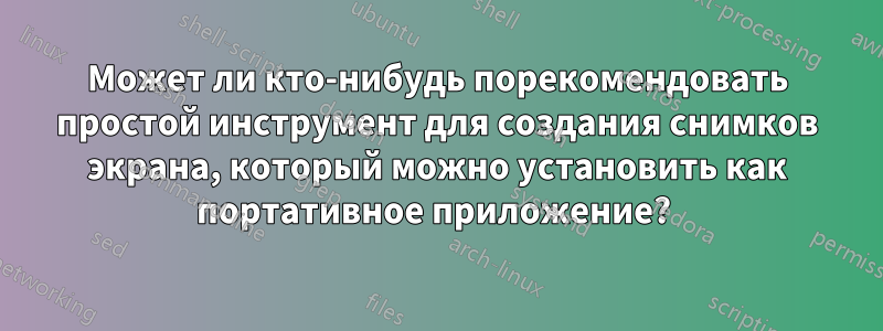Может ли кто-нибудь порекомендовать простой инструмент для создания снимков экрана, который можно установить как портативное приложение? 