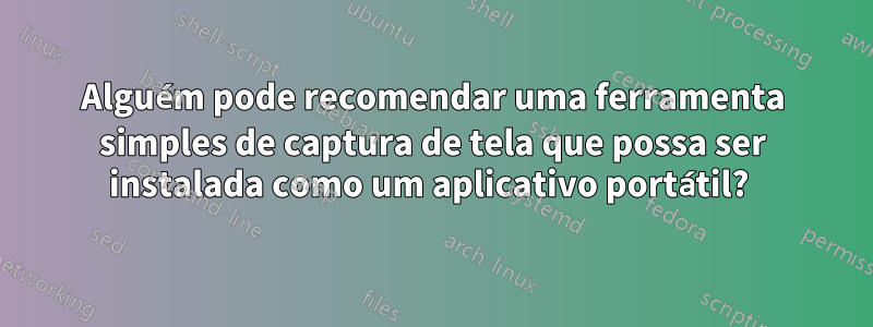 Alguém pode recomendar uma ferramenta simples de captura de tela que possa ser instalada como um aplicativo portátil? 