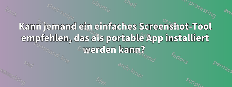 Kann jemand ein einfaches Screenshot-Tool empfehlen, das als portable App installiert werden kann? 