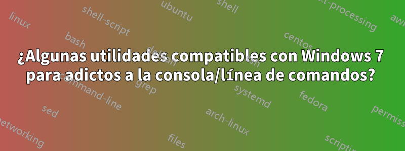 ¿Algunas utilidades compatibles con Windows 7 para adictos a la consola/línea de comandos?
