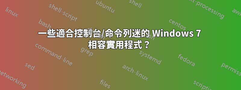 一些適合控制台/命令列迷的 Windows 7 相容實用程式？