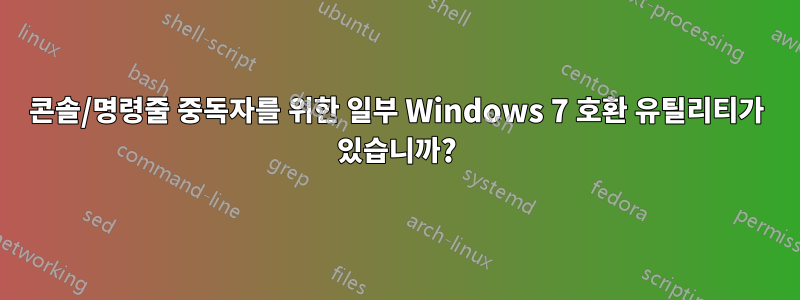 콘솔/명령줄 중독자를 위한 일부 Windows 7 호환 유틸리티가 있습니까?