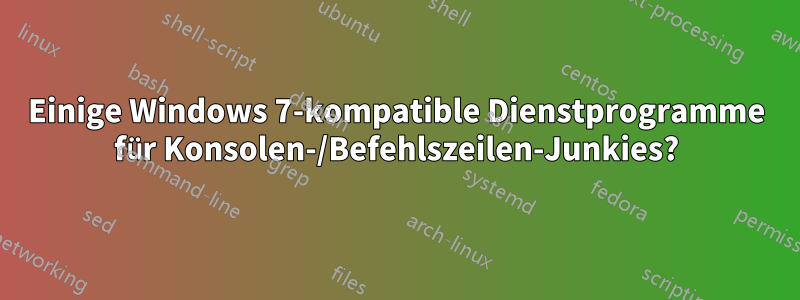 Einige Windows 7-kompatible Dienstprogramme für Konsolen-/Befehlszeilen-Junkies?