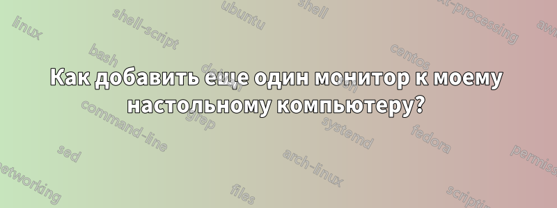 Как добавить еще один монитор к моему настольному компьютеру?