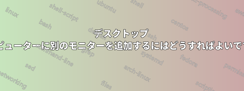 デスクトップ コンピューターに別のモニターを追加するにはどうすればよいですか?