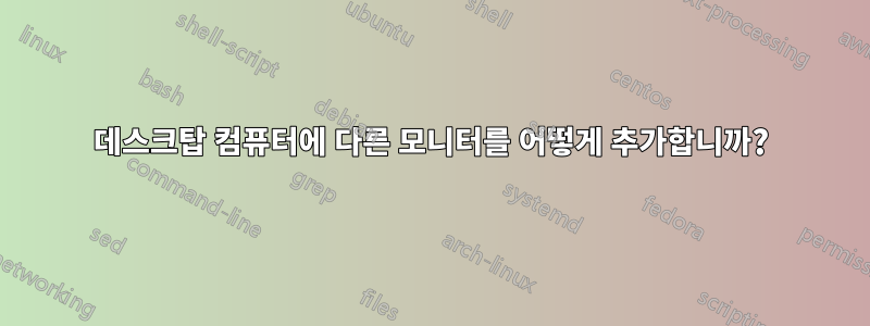 데스크탑 컴퓨터에 다른 모니터를 어떻게 추가합니까?