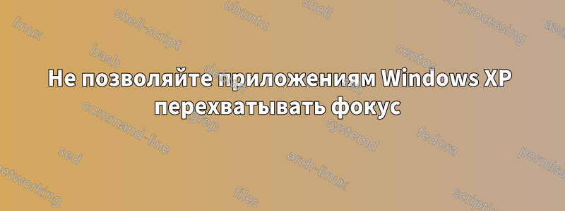 Не позволяйте приложениям Windows XP перехватывать фокус 