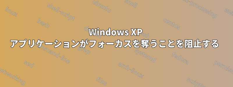 Windows XP アプリケーションがフォーカスを奪うことを阻止する 