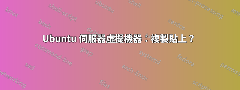 Ubuntu 伺服器虛擬機器：複製貼上？
