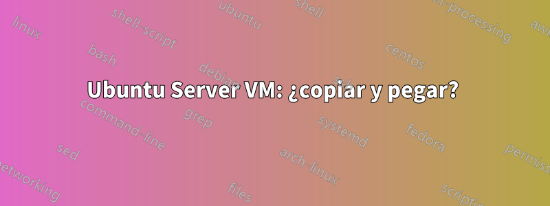 Ubuntu Server VM: ¿copiar y pegar?