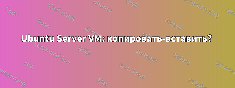 Ubuntu Server VM: копировать-вставить?