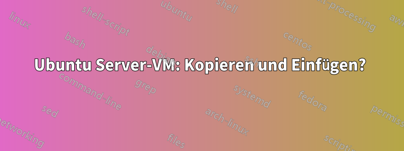 Ubuntu Server-VM: Kopieren und Einfügen?