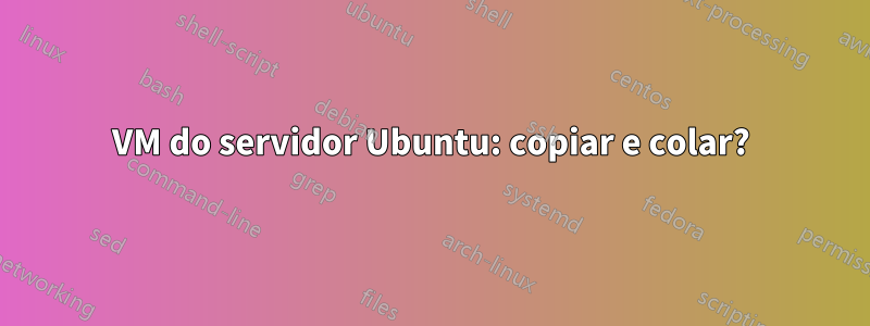 VM do servidor Ubuntu: copiar e colar?