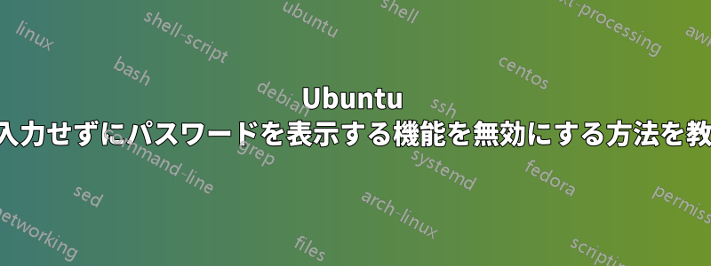 Ubuntu でパスワードを入力せずにパスワードを表示する機能を無効にする方法を教えてください。