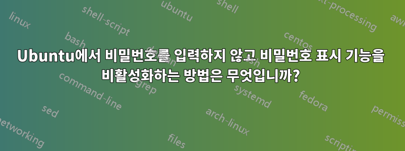 Ubuntu에서 비밀번호를 입력하지 않고 비밀번호 표시 기능을 비활성화하는 방법은 무엇입니까?