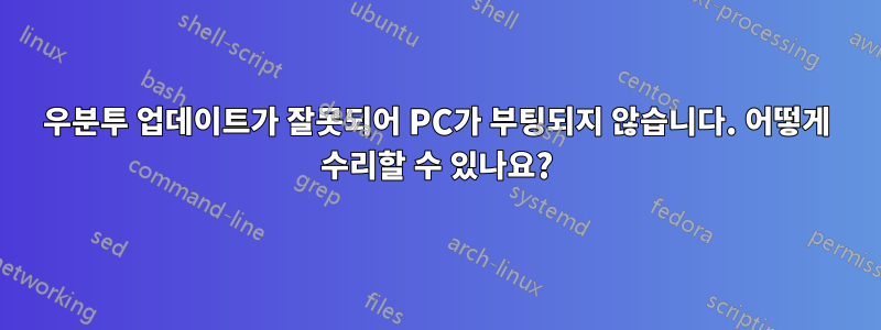 우분투 업데이트가 잘못되어 PC가 부팅되지 않습니다. 어떻게 수리할 수 있나요?