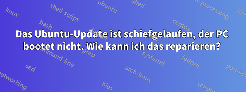 Das Ubuntu-Update ist schiefgelaufen, der PC bootet nicht. Wie kann ich das reparieren?