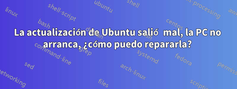 La actualización de Ubuntu salió mal, la PC no arranca, ¿cómo puedo repararla?