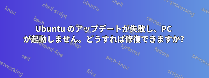Ubuntu のアップデートが失敗し、PC が起動しません。どうすれば修復できますか?