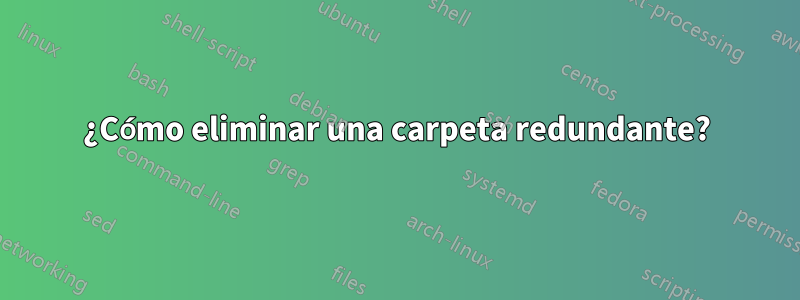 ¿Cómo eliminar una carpeta redundante?