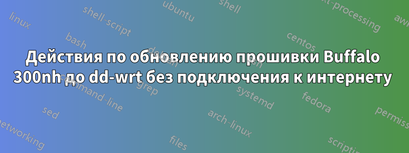 Действия по обновлению прошивки Buffalo 300nh до dd-wrt без подключения к интернету