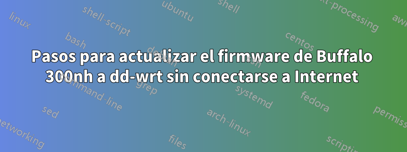 Pasos para actualizar el firmware de Buffalo 300nh a dd-wrt sin conectarse a Internet
