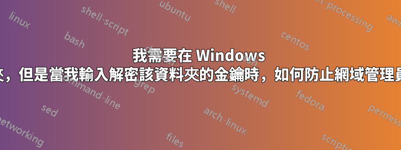 我需要在 Windows 上加密一個資料夾，但是當我輸入解密該資料夾的金鑰時，如何防止網域管理員讀取該資料夾？