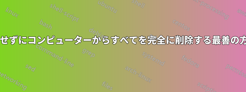 再インストールせずにコンピューターからすべてを完全に削除する最善の方法は何ですか?