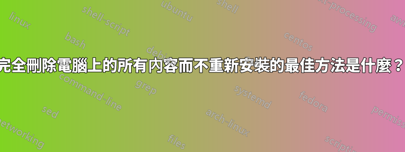 完全刪除電腦上的所有內容而不重新安裝的最佳方法是什麼？