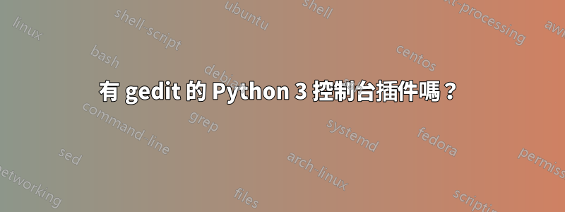 有 gedit 的 Python 3 控制台插件嗎？