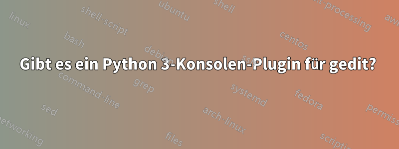Gibt es ein Python 3-Konsolen-Plugin für gedit?