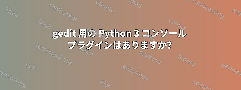 gedit 用の Python 3 コンソール プラグインはありますか?